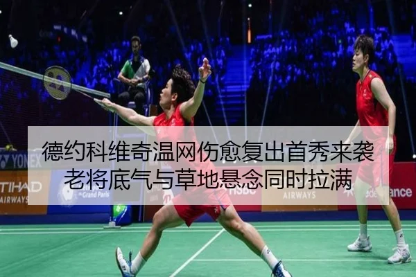 德约科维奇温网伤愈复出首秀来袭 老将底气与草地悬念同时拉满